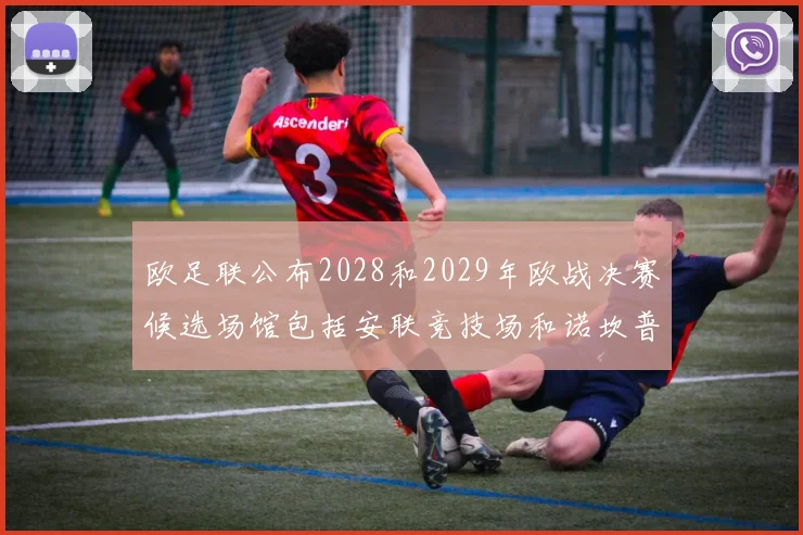 欧足联公布2028和2029年欧战决赛候选场馆包括安联竞技场和诺坎普