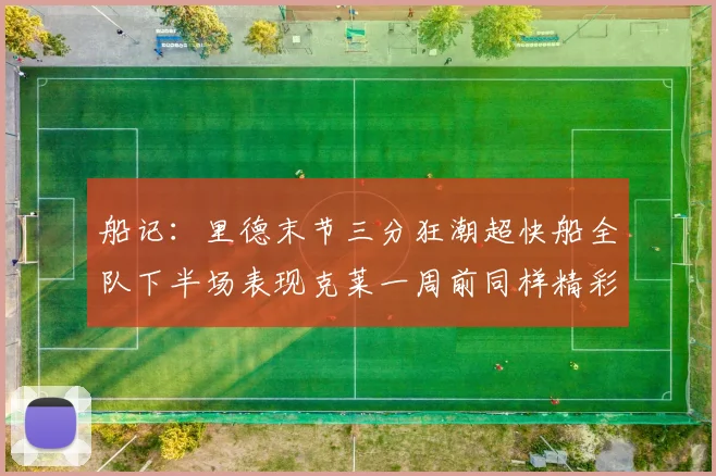 船记：里德末节三分狂潮超快船全队下半场表现克莱一周前同样精彩