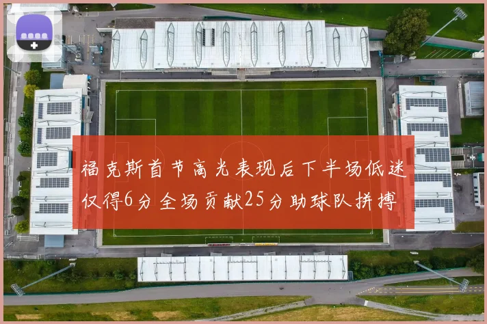福克斯首节高光表现后下半场低迷仅得6分全场贡献25分助球队拼搏