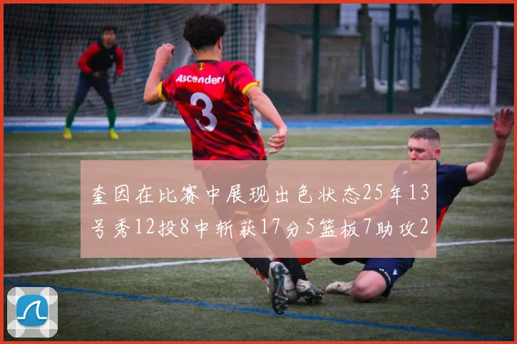 奎因在比赛中展现出色状态25年13号秀12投8中斩获17分5篮板7助攻2抢断