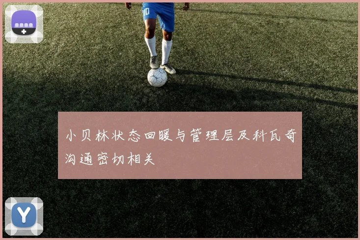 小贝林状态回暖与管理层及科瓦奇沟通密切相关