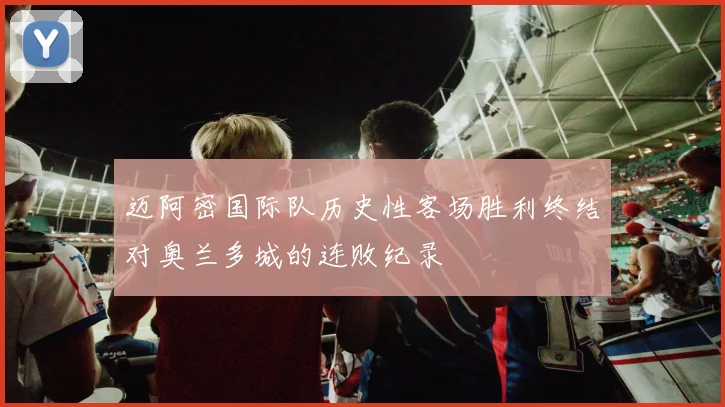 迈阿密国际队历史性客场胜利终结对奥兰多城的连败纪录