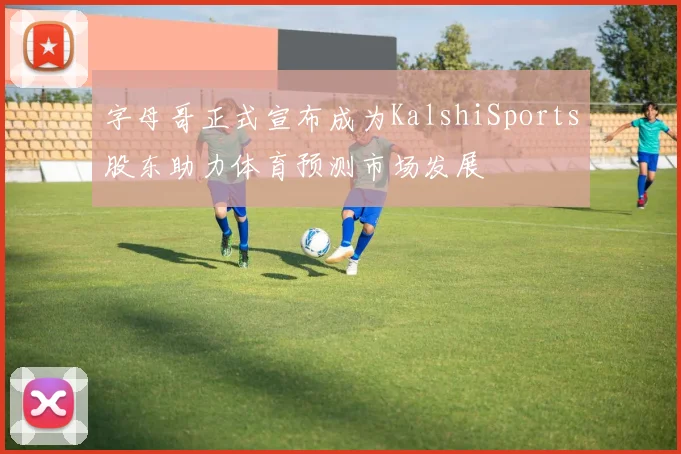 字母哥正式宣布成为KalshiSports股东助力体育预测市场发展