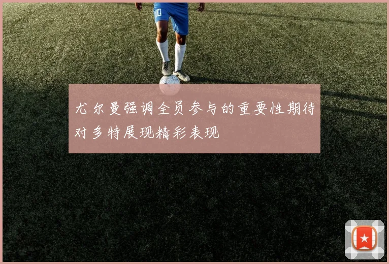 尤尔曼强调全员参与的重要性期待对多特展现精彩表现