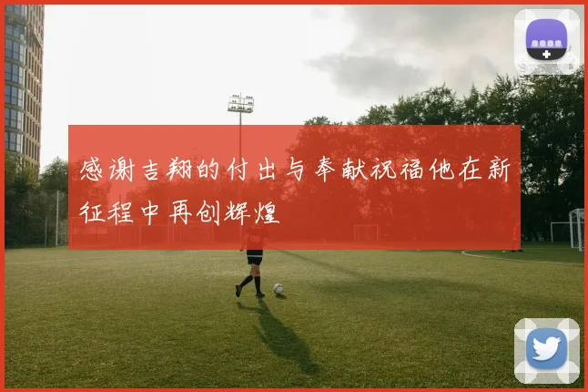 感谢吉翔的付出与奉献祝福他在新征程中再创辉煌
