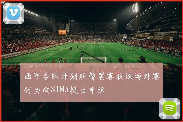 西甲各队计划短暂罢赛抗议海外赛行为向SIMA提出申诉