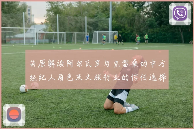 苗原解读阿尔瓦罗与克雷桑的中方经纪人角色及文旅行业的信任选择