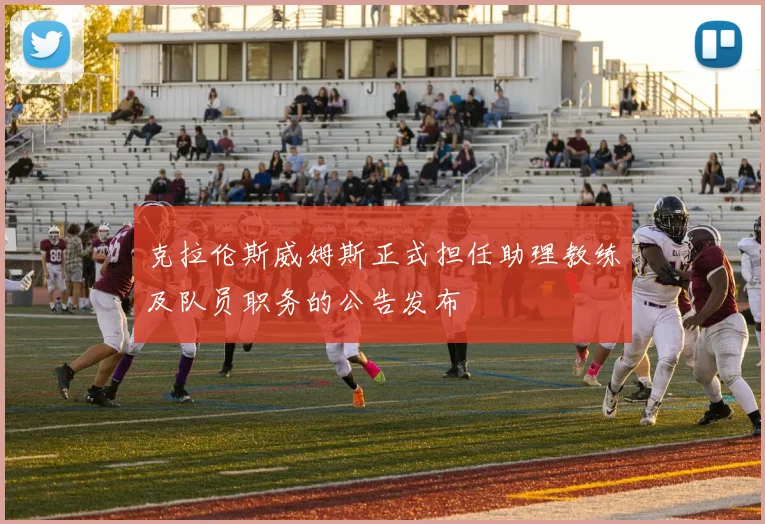 克拉伦斯威姆斯正式担任助理教练及队员职务的公告发布